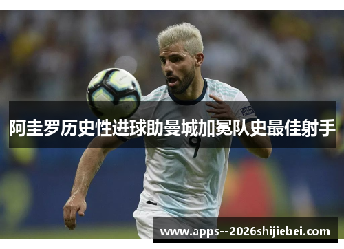 阿圭罗历史性进球助曼城加冕队史最佳射手