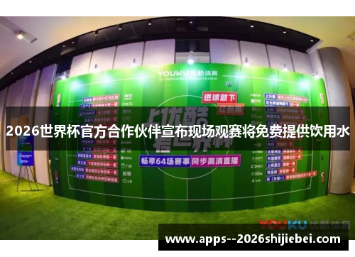 2026世界杯官方合作伙伴宣布现场观赛将免费提供饮用水