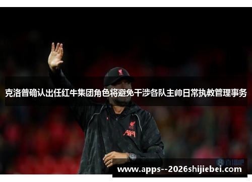 克洛普确认出任红牛集团角色将避免干涉各队主帅日常执教管理事务